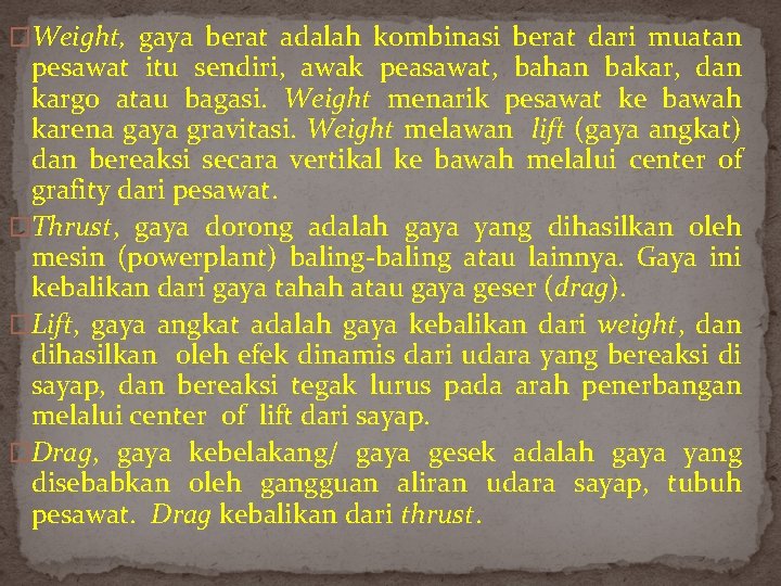 �Weight, gaya berat adalah kombinasi berat dari muatan pesawat itu sendiri, awak peasawat, bahan