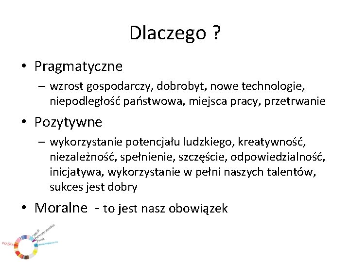 Dlaczego ? • Pragmatyczne – wzrost gospodarczy, dobrobyt, nowe technologie, niepodległość państwowa, miejsca pracy,