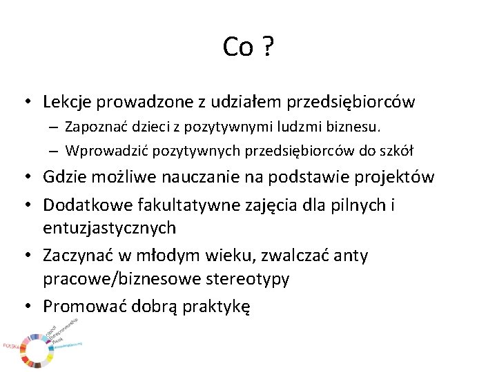 Co ? • Lekcje prowadzone z udziałem przedsiębiorców – Zapoznać dzieci z pozytywnymi ludzmi