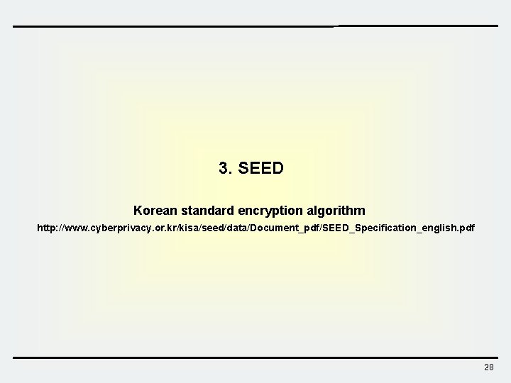 3. SEED Korean standard encryption algorithm http: //www. cyberprivacy. or. kr/kisa/seed/data/Document_pdf/SEED_Specification_english. pdf 28  3. SEED Korean standard encryption algorithm http: //www. cyberprivacy. or. kr/kisa/seed/data/Document_pdf/SEED_Specification_english. pdf 28