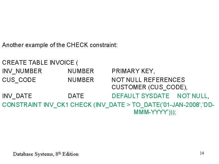 Another example of the CHECK constraint: CREATE TABLE INVOICE ( INV_NUMBER CUS_CODE NUMBER PRIMARY