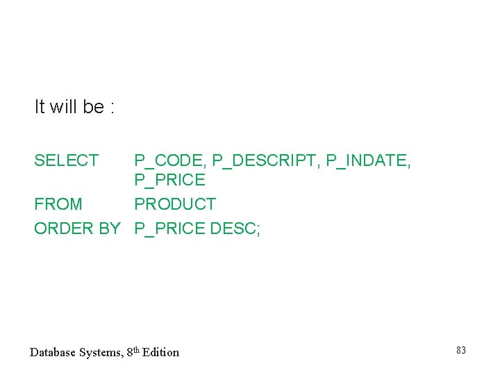 It will be : SELECT P_CODE, P_DESCRIPT, P_INDATE, P_PRICE FROM PRODUCT ORDER BY P_PRICE