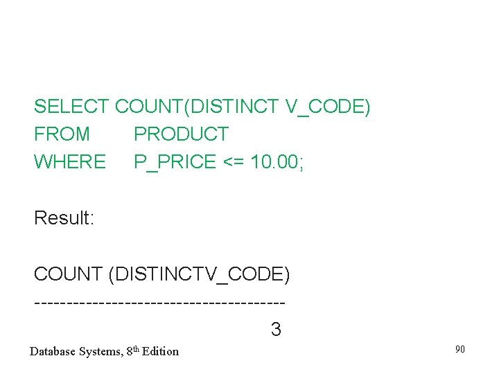 SELECT COUNT(DISTINCT V_CODE) FROM PRODUCT WHERE P_PRICE <= 10. 00; Result: COUNT (DISTINCTV_CODE) -------------------3