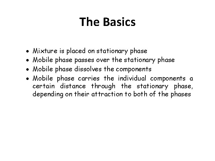 The Basics Mixture is placed on stationary phase Mobile phase passes over the stationary The Basics Mixture is placed on stationary phase Mobile phase passes over the stationary
