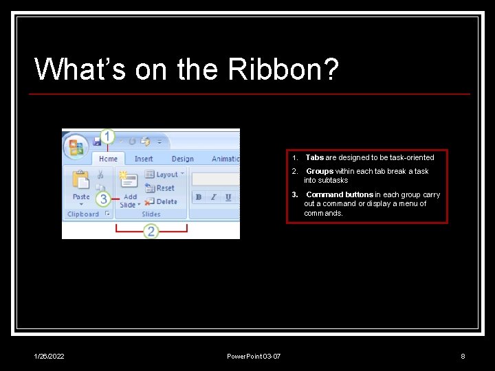 What’s on the Ribbon? 1. Tabs are designed to be task-oriented 2. Groups within