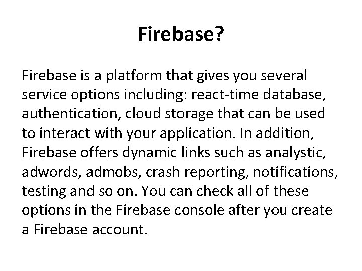 Firebase? Firebase is a platform that gives you several service options including: react-time database,