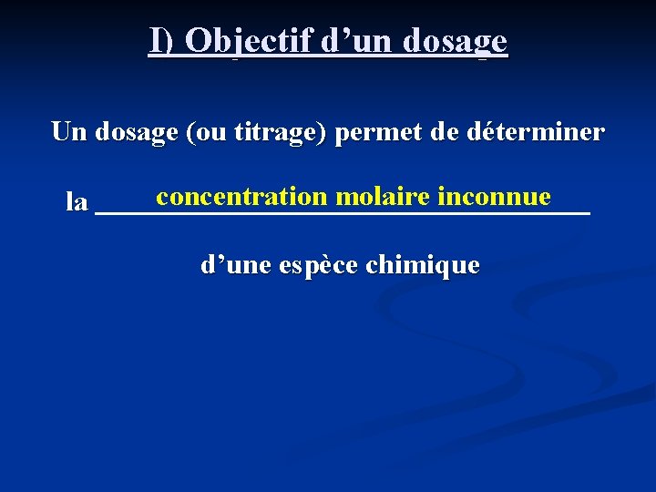 I) Objectif d’un dosage Un dosage (ou titrage) permet de déterminer la concentration molaire I) Objectif d’un dosage Un dosage (ou titrage) permet de déterminer la concentration molaire