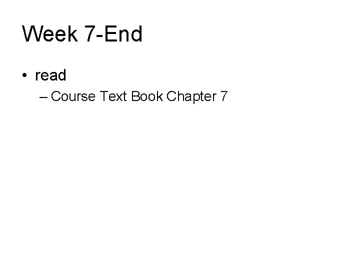 Week 7 -End • read – Course Text Book Chapter 7 
