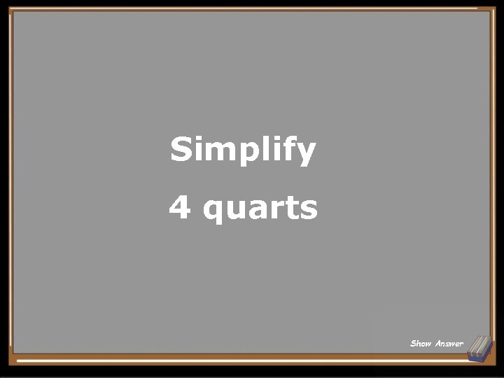 Simplify 4 quarts Show Answer 