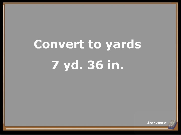 Convert to yards 7 yd. 36 in. Show Answer 