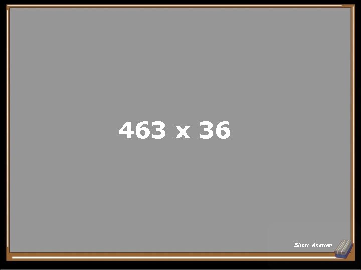463 x 36 Show Answer 