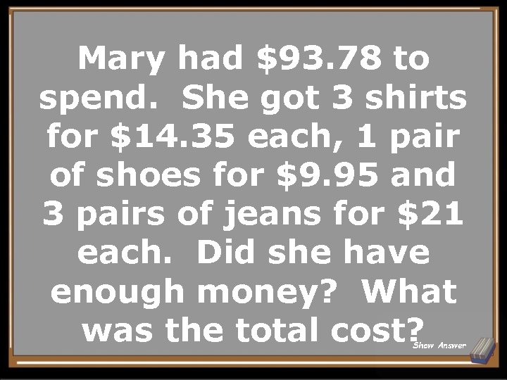 Mary had $93. 78 to spend. She got 3 shirts for $14. 35 each,