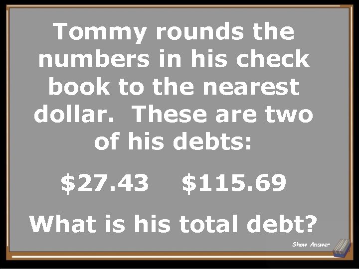 Tommy rounds the numbers in his check book to the nearest dollar. These are