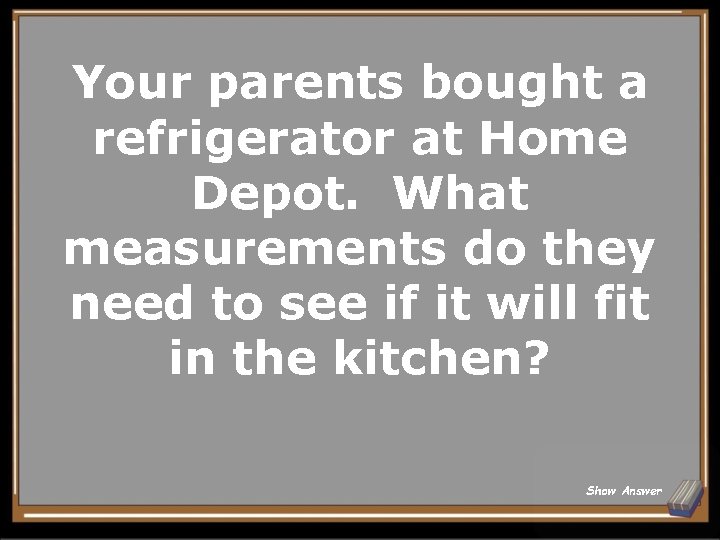 Your parents bought a refrigerator at Home Depot. What measurements do they need to