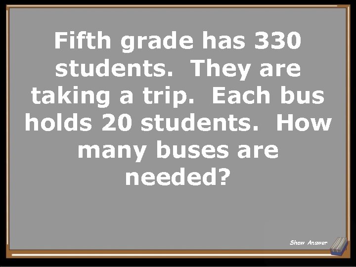 Fifth grade has 330 students. They are taking a trip. Each bus holds 20