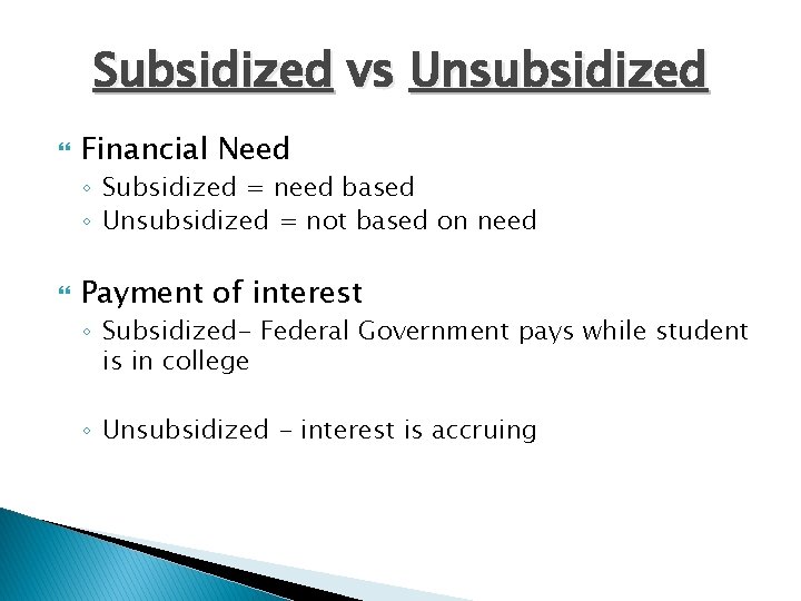 Subsidized vs Unsubsidized Financial Need ◦ Subsidized = need based ◦ Unsubsidized = not