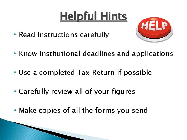 Helpful Hints Read Instructions carefully Know institutional deadlines and applications Use a completed Tax