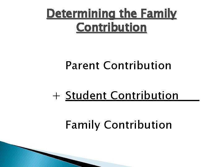 Determining the Family Contribution Parent Contribution + Student Contribution Family Contribution 