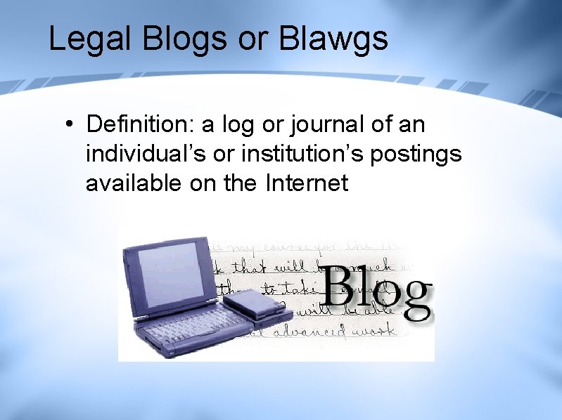 Legal Blogs or Blawgs • Definition: a log or journal of an individual’s or