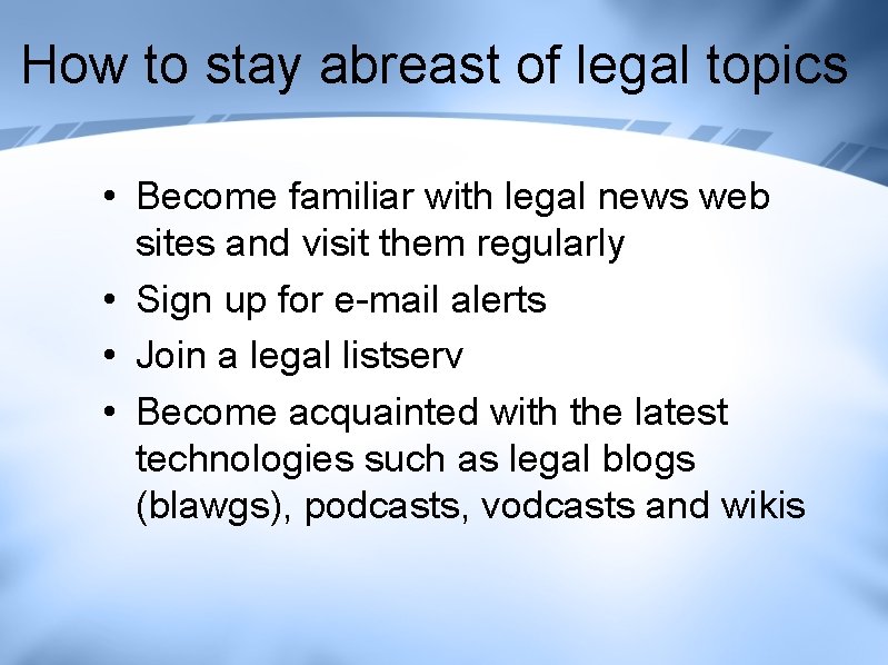 How to stay abreast of legal topics • Become familiar with legal news web