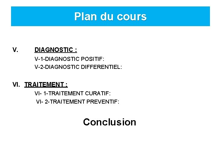 Plan du cours V. DIAGNOSTIC : V-1 -DIAGNOSTIC POSITIF: V-2 -DIAGNOSTIC DIFFERENTIEL: VI. TRAITEMENT