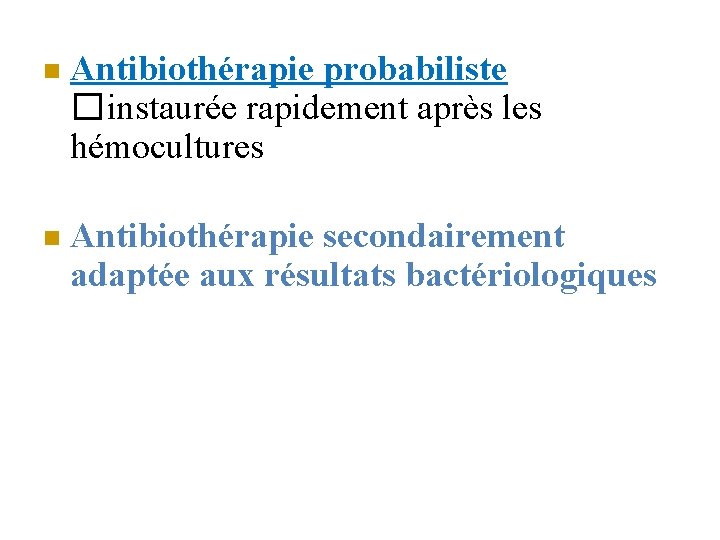  Antibiothérapie probabiliste �instaurée rapidement après les hémocultures Antibiothérapie secondairement adaptée aux résultats bactériologiques