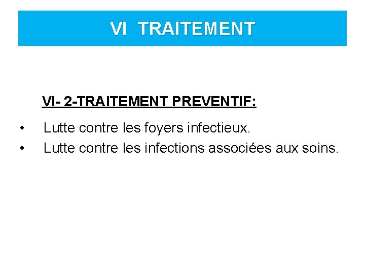 VI TRAITEMENT VI- 2 -TRAITEMENT PREVENTIF: • • Lutte contre les foyers infectieux. Lutte