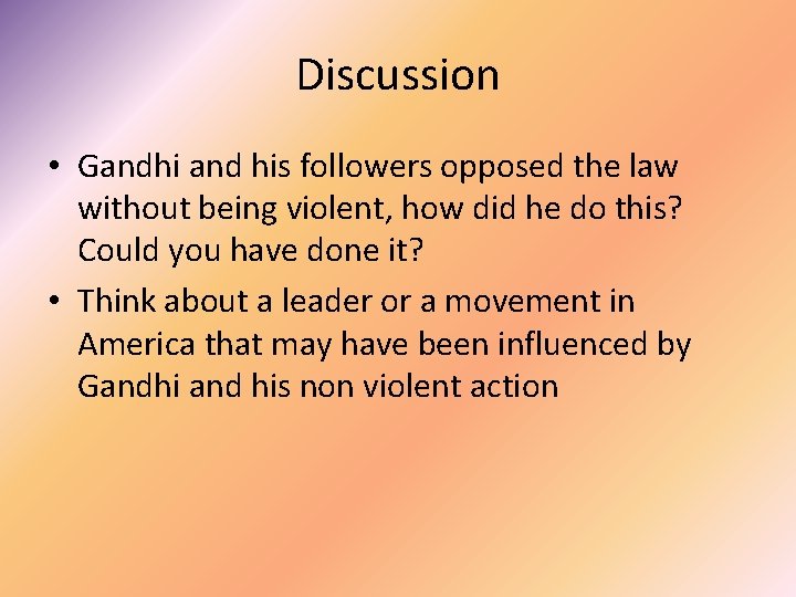 Discussion • Gandhi and his followers opposed the law without being violent, how did