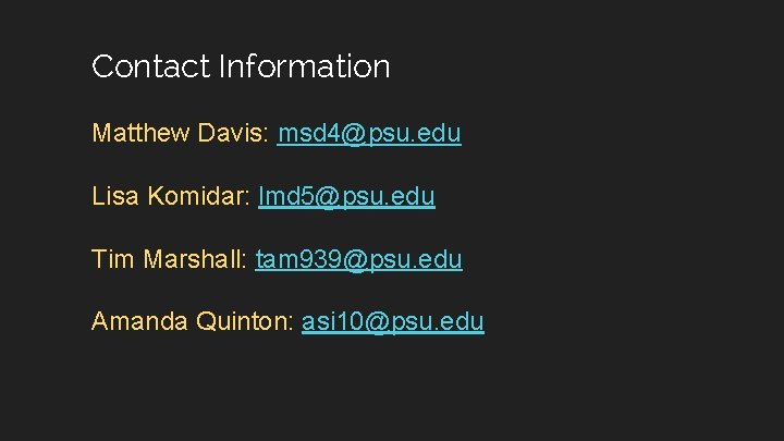 Contact Information Matthew Davis: msd 4@psu. edu Lisa Komidar: lmd 5@psu. edu Tim Marshall: