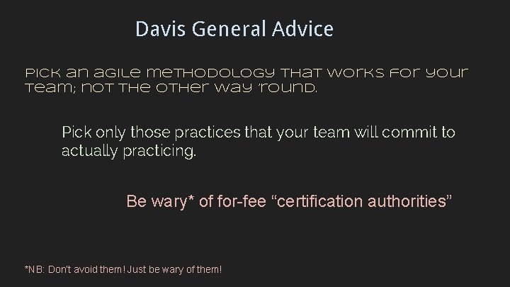 Davis General Advice Pick an agile methodology that works for your team; not the