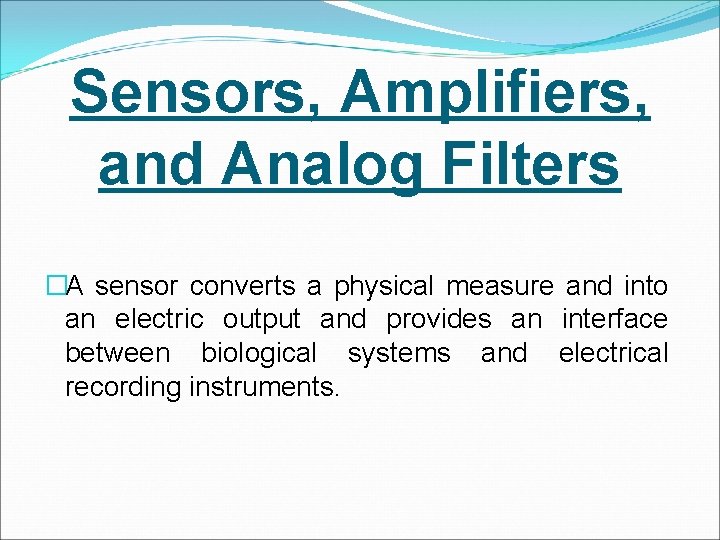 Sensors, Amplifiers, and Analog Filters �A sensor converts a physical measure and into an