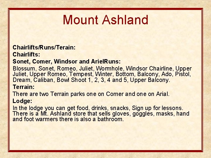 Mount Ashland Chairlifts/Runs/Terain: Chairlifts: Sonet, Comer, Windsor and Ariel. Runs: Blossum, Sonet, Romeo, Juliet,