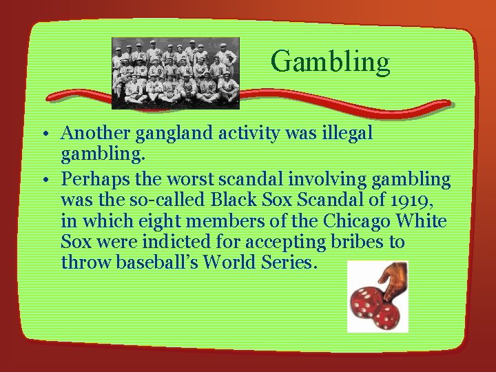 Gambling • Another gangland activity was illegal gambling. • Perhaps the worst scandal involving