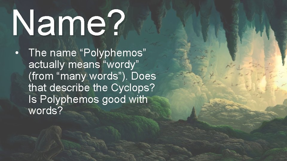 Name? • The name “Polyphemos” actually means “wordy” (from “many words”). Does that describe