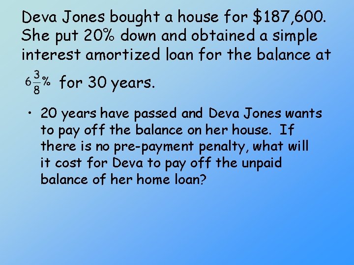 Deva Jones bought a house for $187, 600. She put 20% down and obtained
