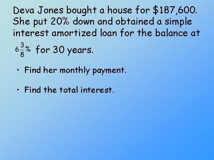 Deva Jones bought a house for $187, 600. She put 20% down and obtained