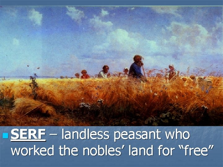 n SERF – landless peasant who worked the nobles’ land for “free” 