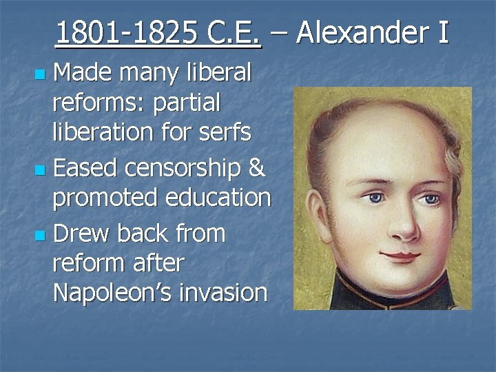1801 -1825 C. E. – Alexander I Made many liberal reforms: partial liberation for