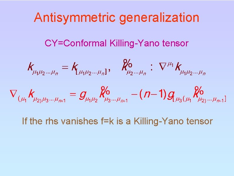 Antisymmetric generalization CY=Conformal Killing-Yano tensor If the rhs vanishes f=k is a Killing-Yano tensor