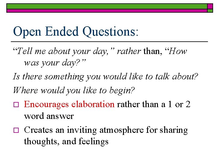 Open Ended Questions: “Tell me about your day, ” rather than, “How was your