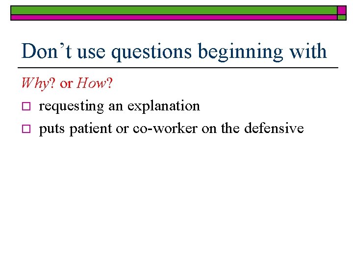 Don’t use questions beginning with Why? or How? o requesting an explanation o puts