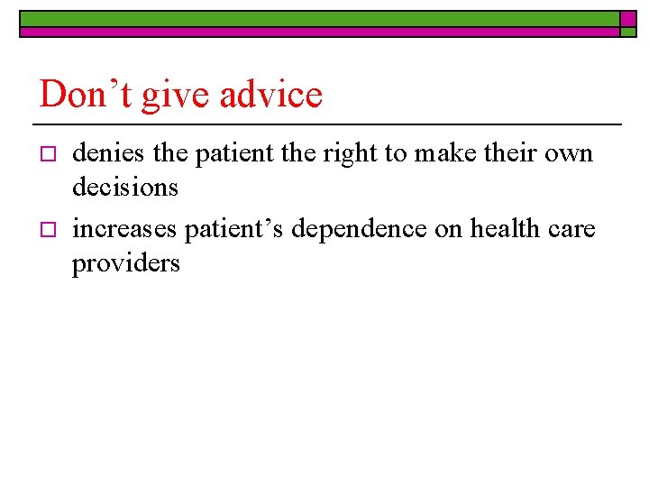 Don’t give advice o o denies the patient the right to make their own