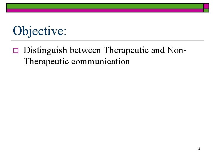 Objective: o Distinguish between Therapeutic and Non. Therapeutic communication 2 