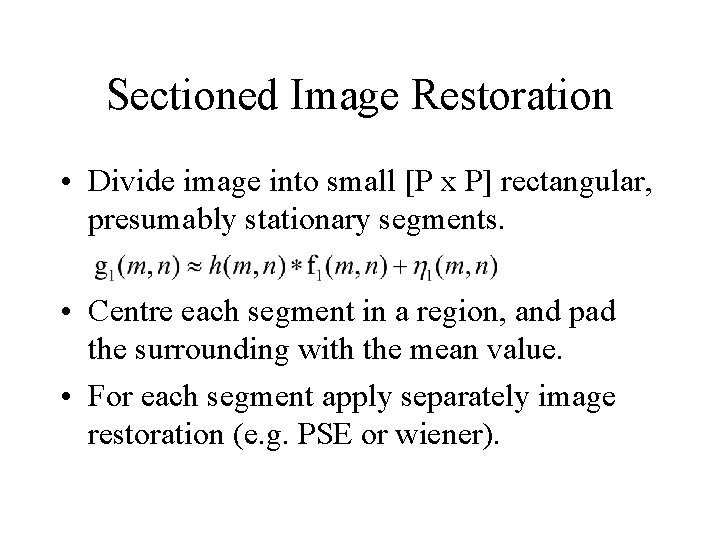 Sectioned Image Restoration • Divide image into small [P x P] rectangular, presumably stationary