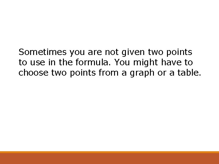 Sometimes you are not given two points to use in the formula. You might