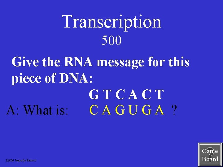 Transcription 500 Give the RNA message for this piece of DNA: GTCACT A: What