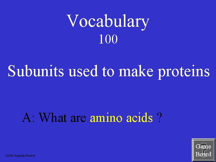 Vocabulary 100 Subunits used to make proteins A: What are amino acids ? S