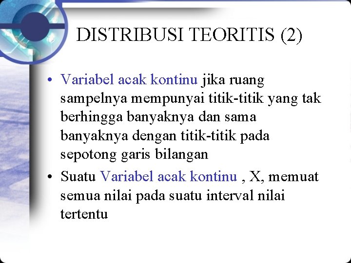 DISTRIBUSI TEORITIS (2) • Variabel acak kontinu jika ruang sampelnya mempunyai titik-titik yang tak
