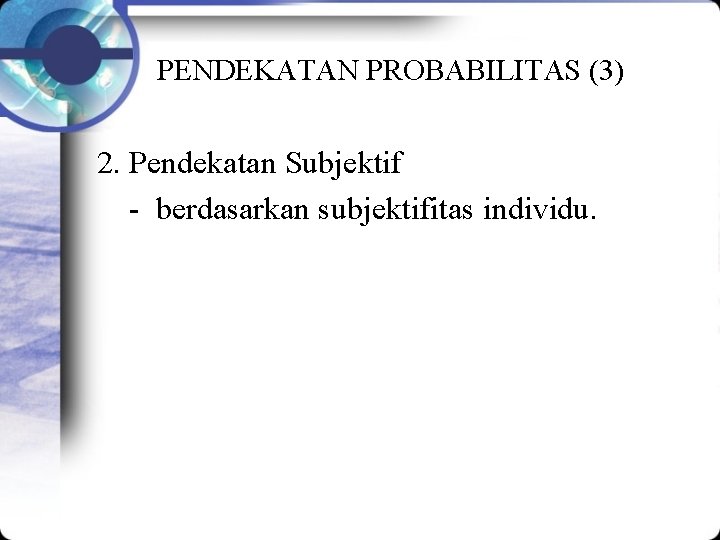 PENDEKATAN PROBABILITAS (3) 2. Pendekatan Subjektif - berdasarkan subjektifitas individu. 