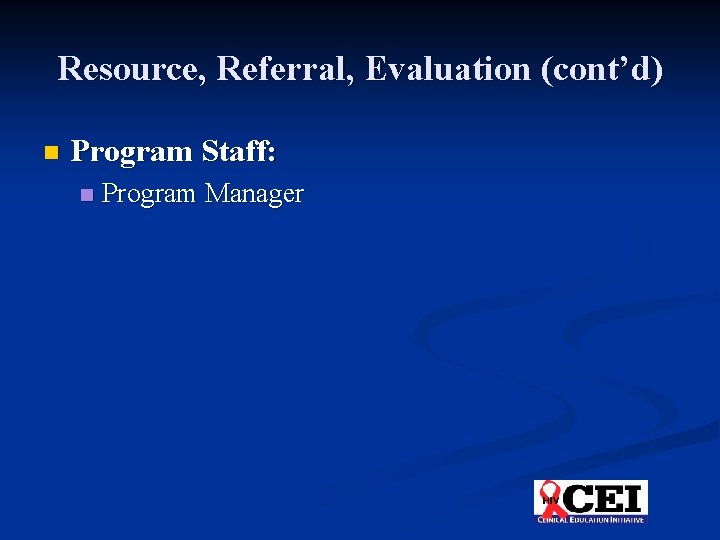 Resource, Referral, Evaluation (cont’d) n Program Staff: n Program Manager 